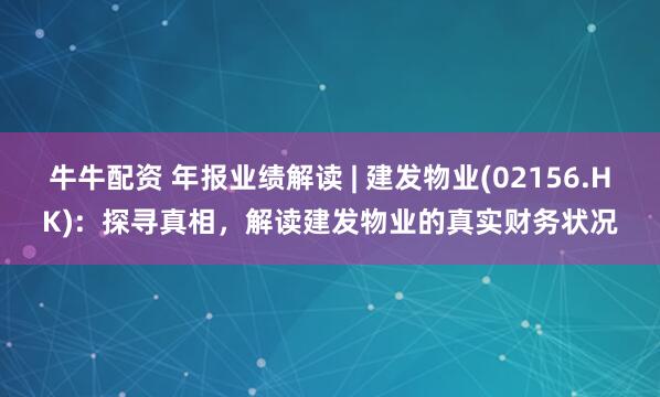 牛牛配资 年报业绩解读 | 建发物业(02156.HK):  探寻真相，解读建发物业的真实财务状况