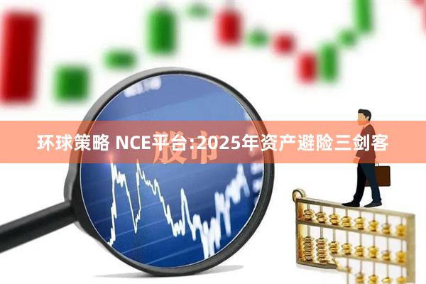 环球策略 NCE平台:2025年资产避险三剑客