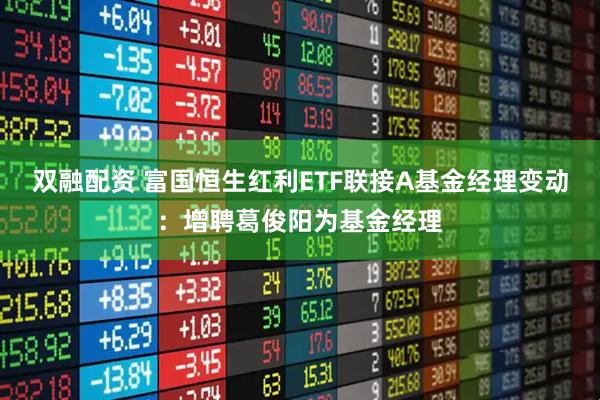 双融配资 富国恒生红利ETF联接A基金经理变动：增聘葛俊阳为基金经理