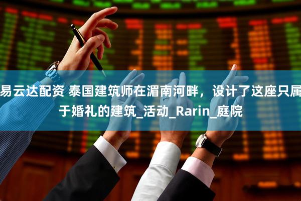 易云达配资 泰国建筑师在湄南河畔，设计了这座只属于婚礼的建筑_活动_Rarin_庭院