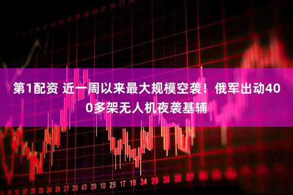 第1配资 近一周以来最大规模空袭！俄军出动400多架无人机夜袭基辅
