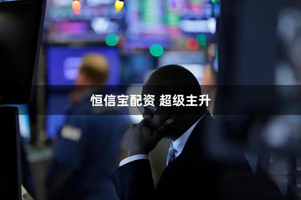恒信宝配资 超级主升