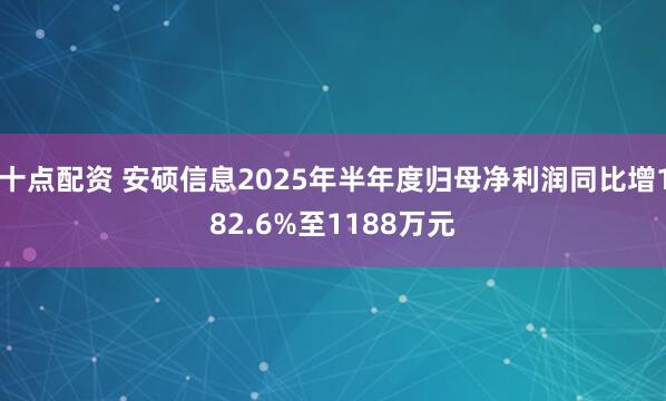 十点配资 安硕信息2025年半年度归母净利润同比增182.6%至1188万元
