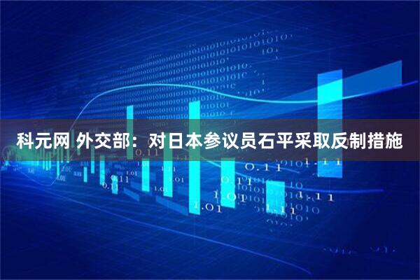 科元网 外交部：对日本参议员石平采取反制措施