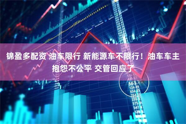 锦盈多配资 油车限行 新能源车不限行！油车车主抱怨不公平 交管回应了